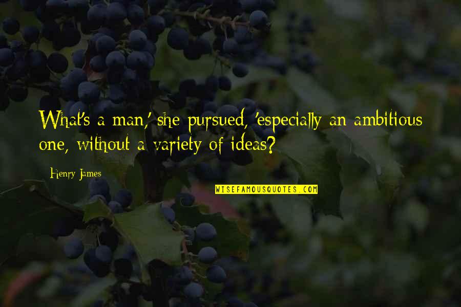 She Is Ambitious Quotes By Henry James: What's a man,' she pursued, 'especially an ambitious