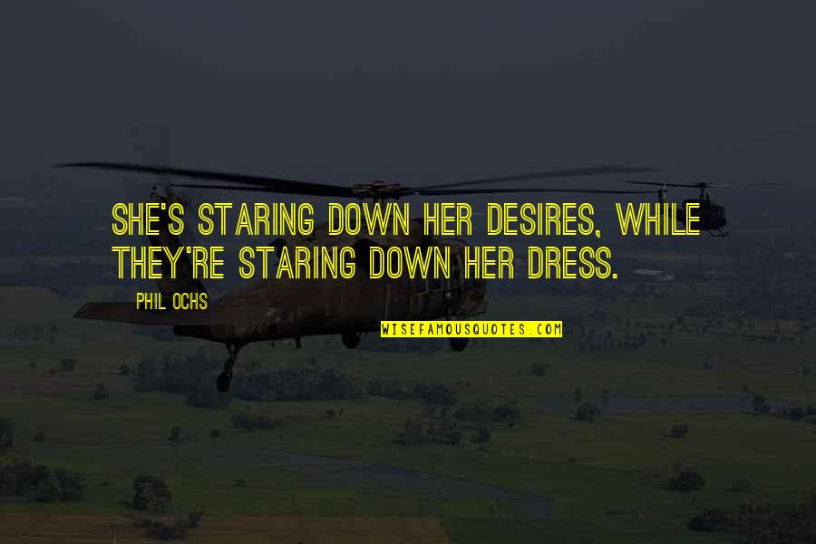 She Is Art Quotes By Phil Ochs: She's staring down her desires, while they're staring