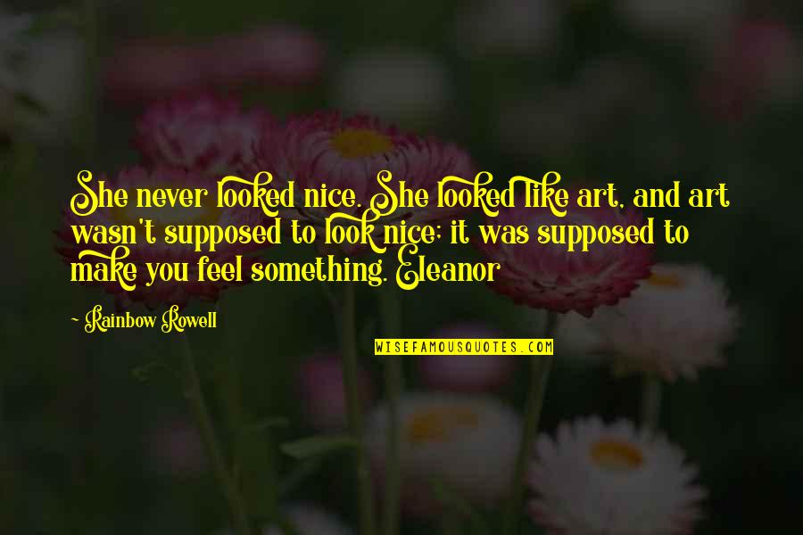 She Is Art Quotes By Rainbow Rowell: She never looked nice. She looked like art,