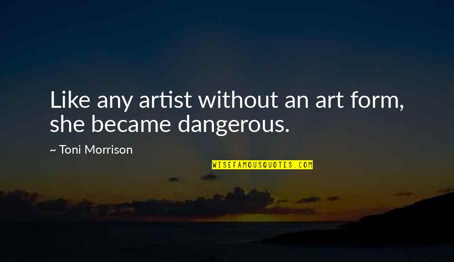 She Is Art Quotes By Toni Morrison: Like any artist without an art form, she