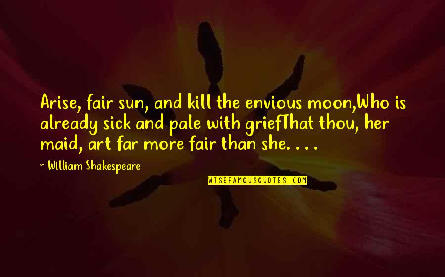 She Is Art Quotes By William Shakespeare: Arise, fair sun, and kill the envious moon,Who