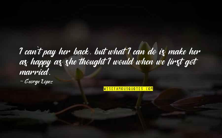 She Is Back Quotes By George Lopez: I can't pay her back, but what I