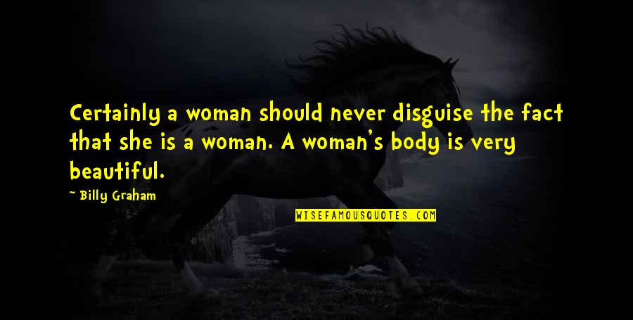 She Is Beautiful Quotes By Billy Graham: Certainly a woman should never disguise the fact