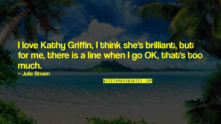 She Is Brilliant Quotes By Julie Brown: I love Kathy Griffin, I think she's brilliant, She Is Brilliant Quotes By Julie Brown: I love Kathy Griffin, I think she's brilliant,