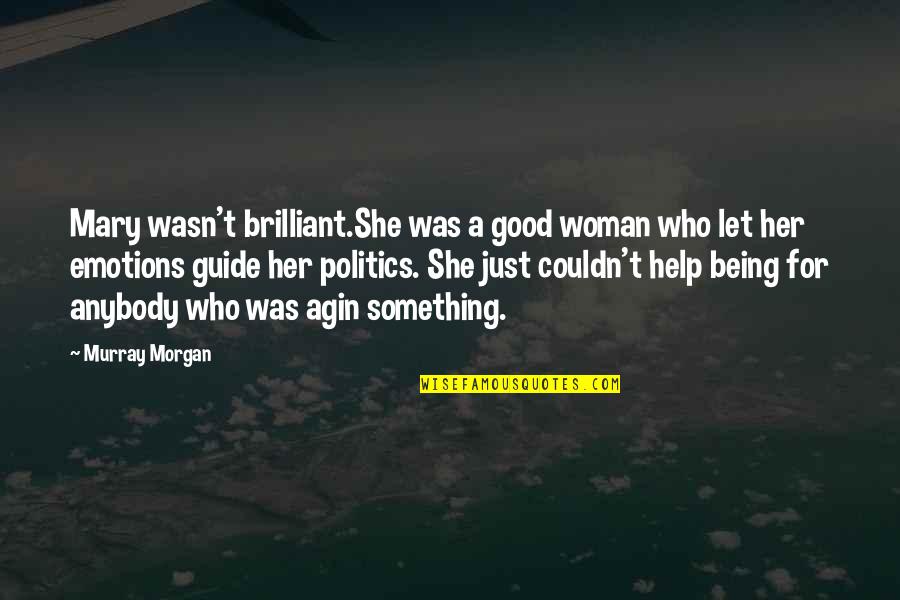 She Is Brilliant Quotes By Murray Morgan: Mary wasn't brilliant.She was a good woman who She Is Brilliant Quotes By Murray Morgan: Mary wasn't brilliant.She was a good woman who