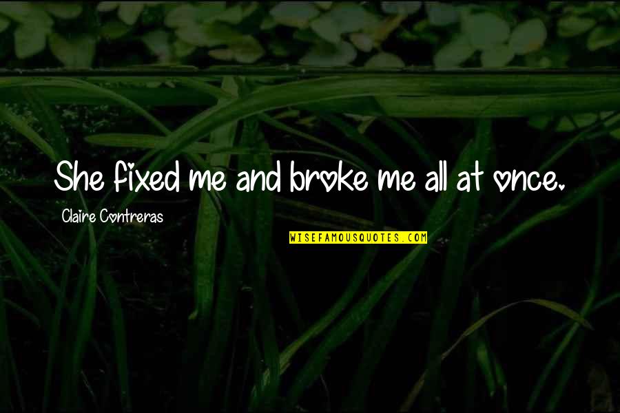 She Is Broken Quotes By Claire Contreras: She fixed me and broke me all at