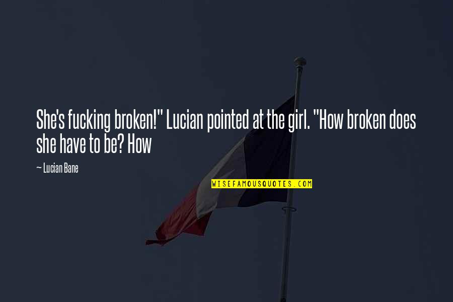 She Is Broken Quotes By Lucian Bane: She's fucking broken!" Lucian pointed at the girl.