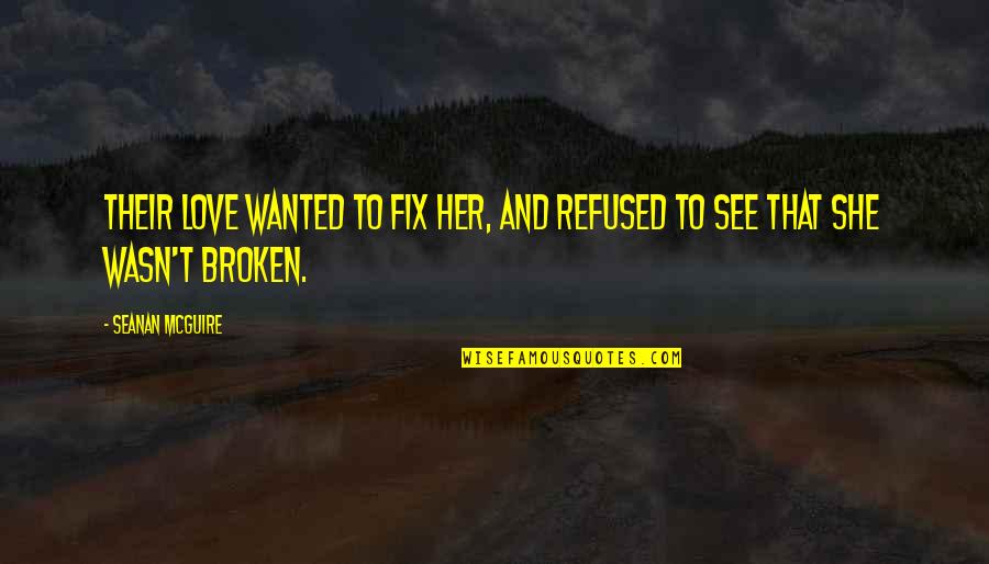She Is Broken Quotes By Seanan McGuire: Their love wanted to fix her, and refused