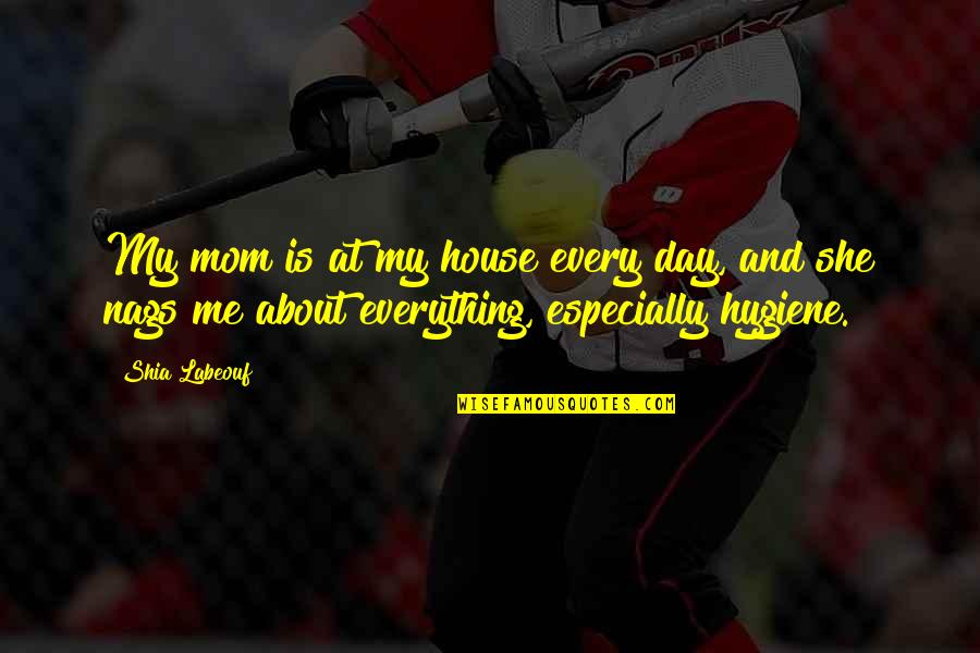 She Is Everything To Me Quotes By Shia Labeouf: My mom is at my house every day,