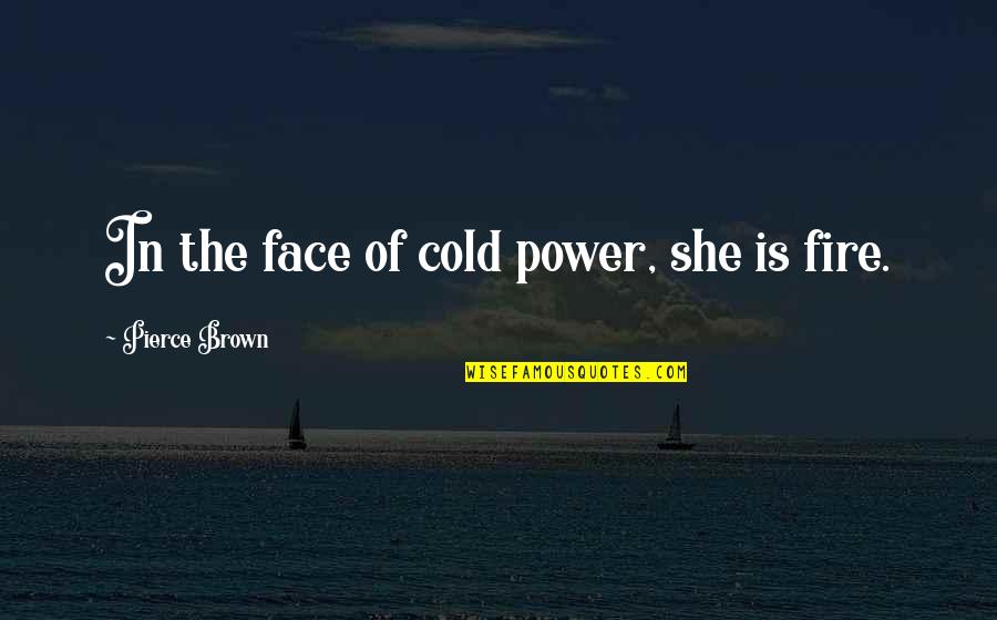 She Is Fire Quotes By Pierce Brown: In the face of cold power, she is