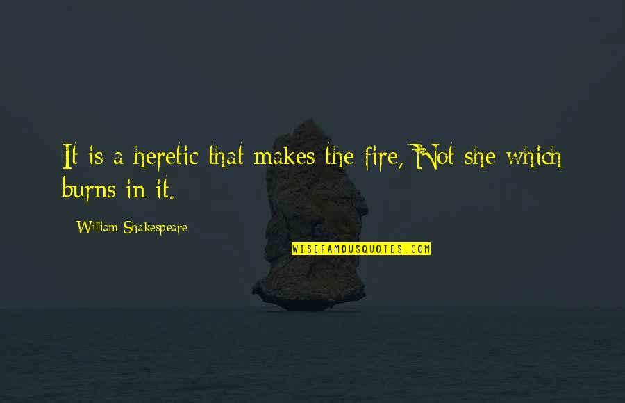 She Is Fire Quotes By William Shakespeare: It is a heretic that makes the fire,