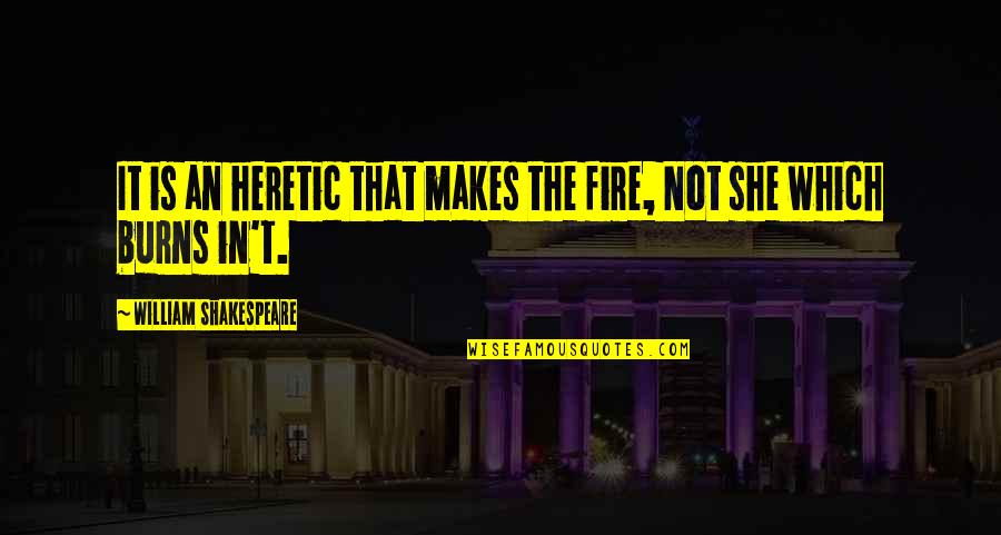 She Is Fire Quotes By William Shakespeare: It is an heretic that makes the fire,
