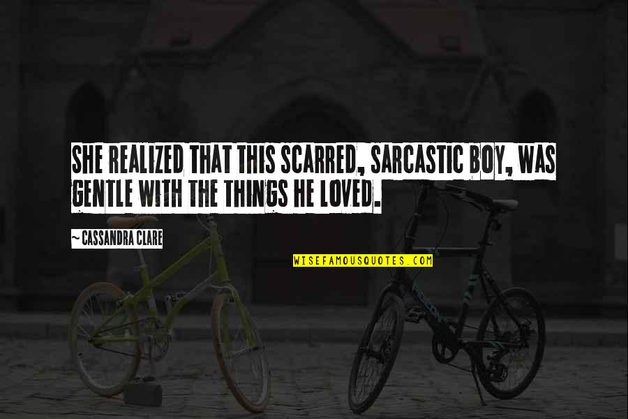 She Is Gentle Quotes By Cassandra Clare: She realized that this scarred, sarcastic boy, was She Is Gentle Quotes By Cassandra Clare: She realized that this scarred, sarcastic boy, was