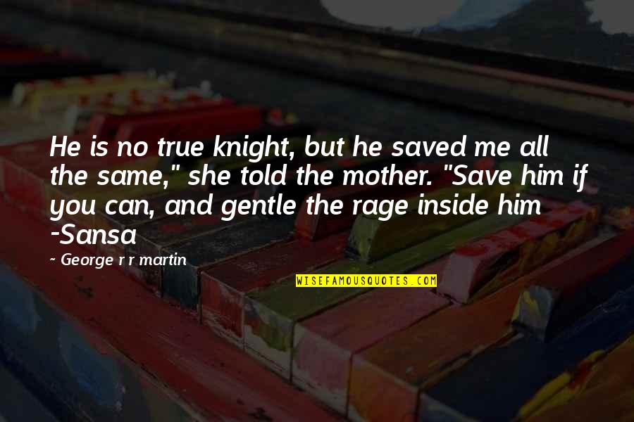 She Is Gentle Quotes By George R R Martin: He is no true knight, but he saved She Is Gentle Quotes By George R R Martin: He is no true knight, but he saved