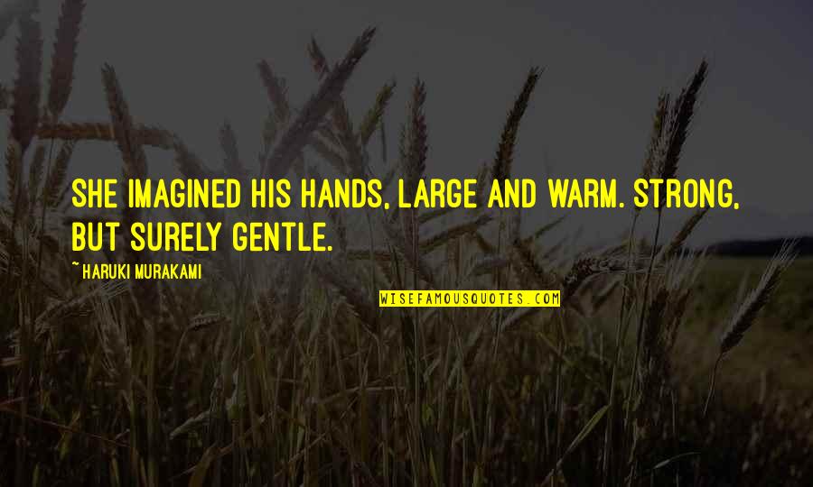 She Is Gentle Quotes By Haruki Murakami: She imagined his hands, large and warm. Strong, She Is Gentle Quotes By Haruki Murakami: She imagined his hands, large and warm. Strong,