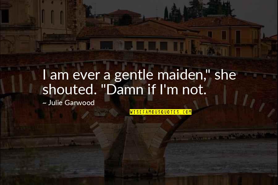 She Is Gentle Quotes By Julie Garwood: I am ever a gentle maiden," she shouted. She Is Gentle Quotes By Julie Garwood: I am ever a gentle maiden," she shouted.