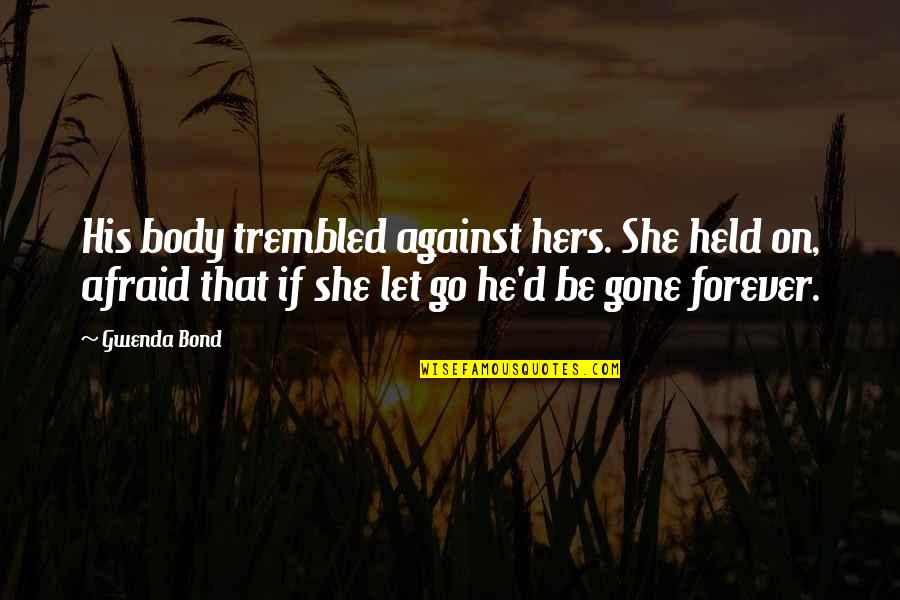 She Is Gone Forever Quotes By Gwenda Bond: His body trembled against hers. She held on, She Is Gone Forever Quotes By Gwenda Bond: His body trembled against hers. She held on,