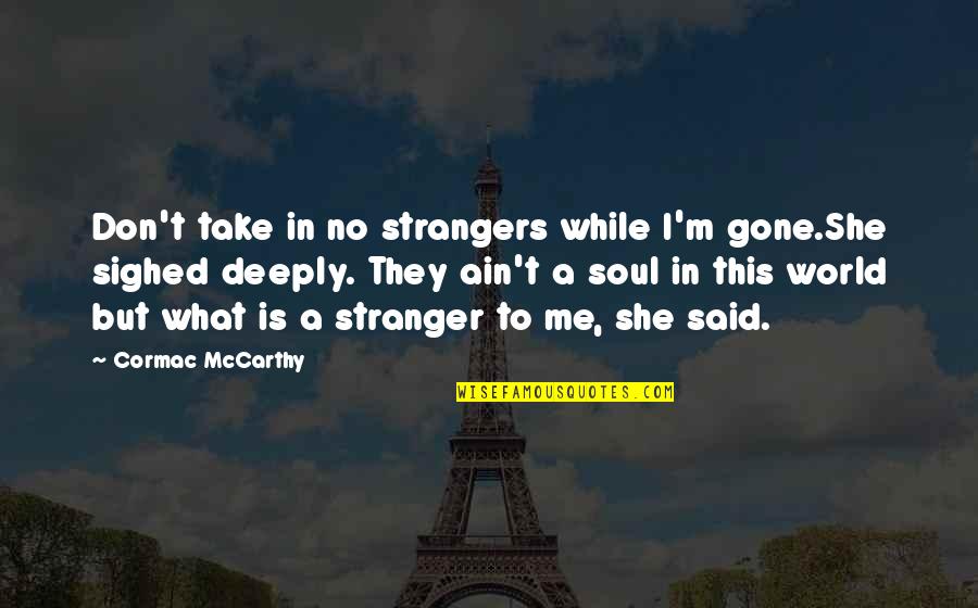 She Is Gone Quotes By Cormac McCarthy: Don't take in no strangers while I'm gone.She She Is Gone Quotes By Cormac McCarthy: Don't take in no strangers while I'm gone.She