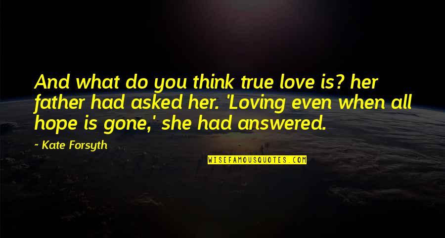 She Is Gone Quotes By Kate Forsyth: And what do you think true love is?