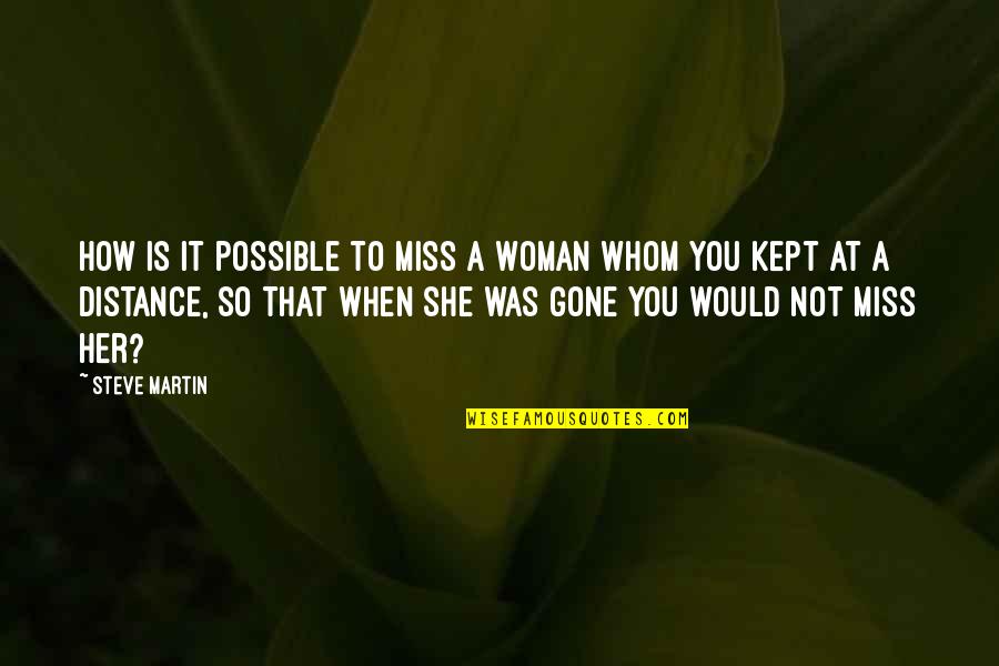 She Is Gone Quotes By Steve Martin: How is it possible to miss a woman