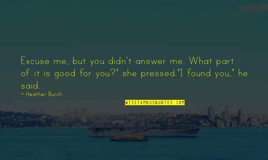 She Is Good Quotes By Heather Burch: Excuse me, but you didn't answer me. What