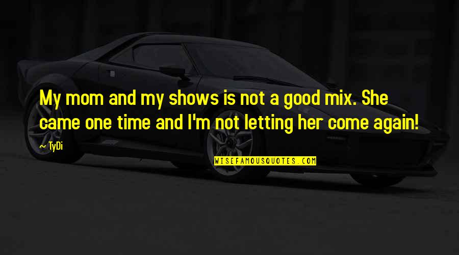 She Is Good Quotes By TyDi: My mom and my shows is not a