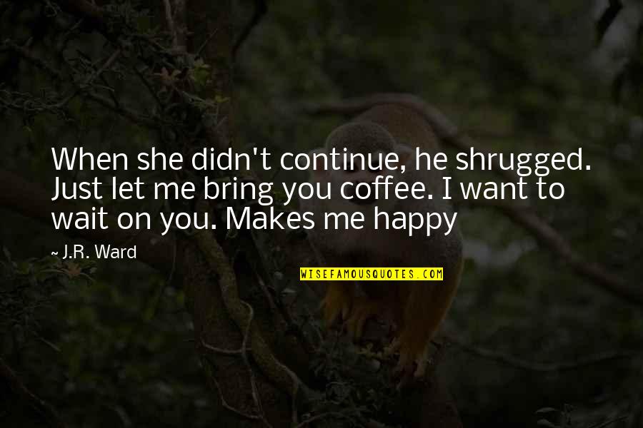 She Is Happy Without Me Quotes By J.R. Ward: When she didn't continue, he shrugged. Just let