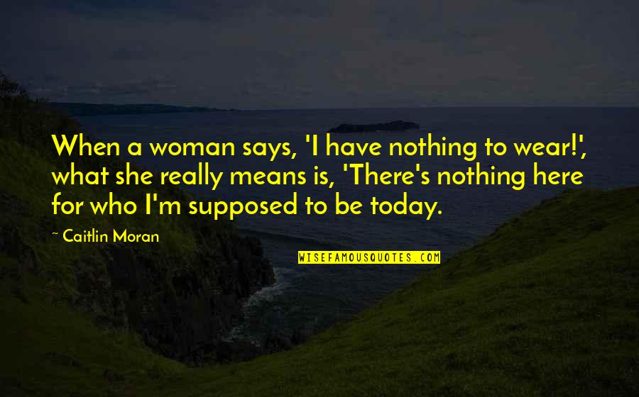 She Is Here Quotes By Caitlin Moran: When a woman says, 'I have nothing to She Is Here Quotes By Caitlin Moran: When a woman says, 'I have nothing to