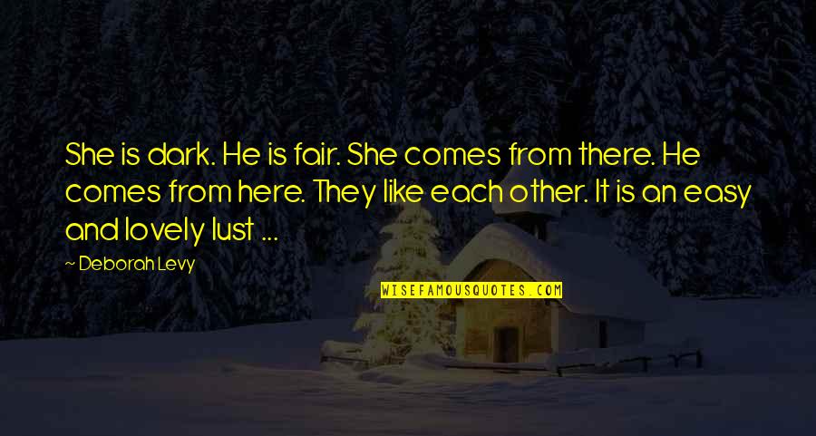 She Is Here Quotes By Deborah Levy: She is dark. He is fair. She comes She Is Here Quotes By Deborah Levy: She is dark. He is fair. She comes