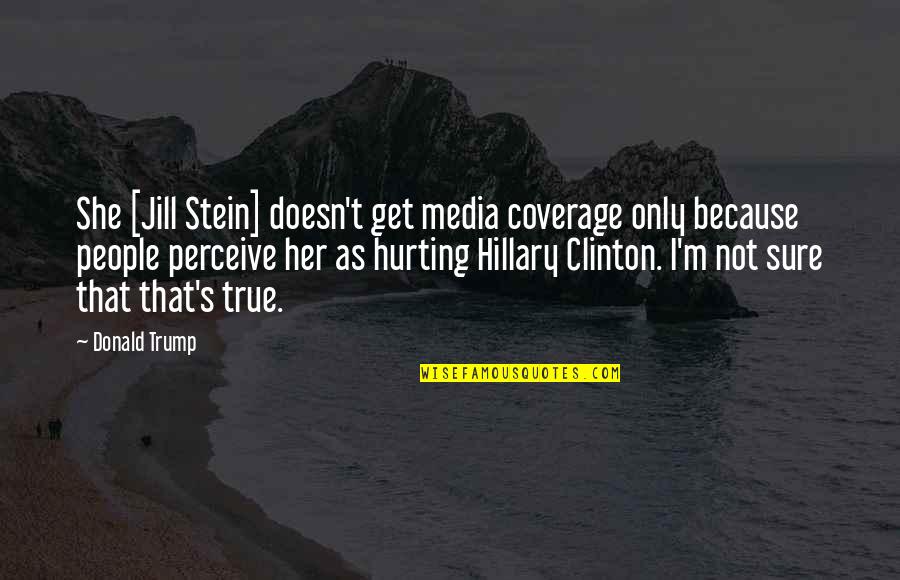 She Is Hurting Quotes By Donald Trump: She [Jill Stein] doesn't get media coverage only