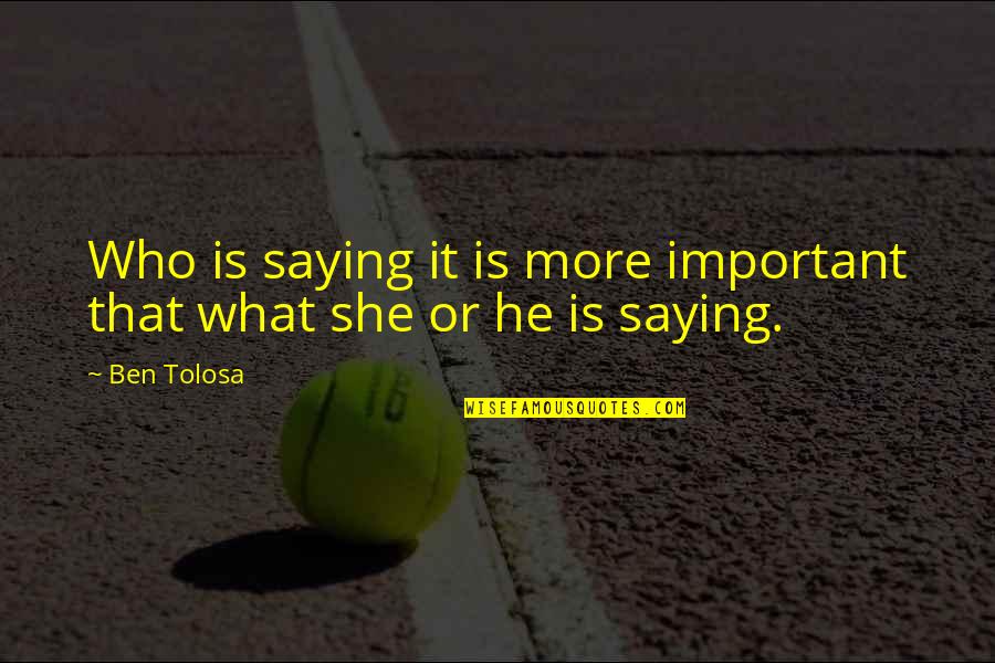 She Is Important Quotes By Ben Tolosa: Who is saying it is more important that