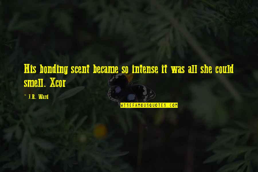 She Is Intense Quotes By J.R. Ward: His bonding scent became so intense it was