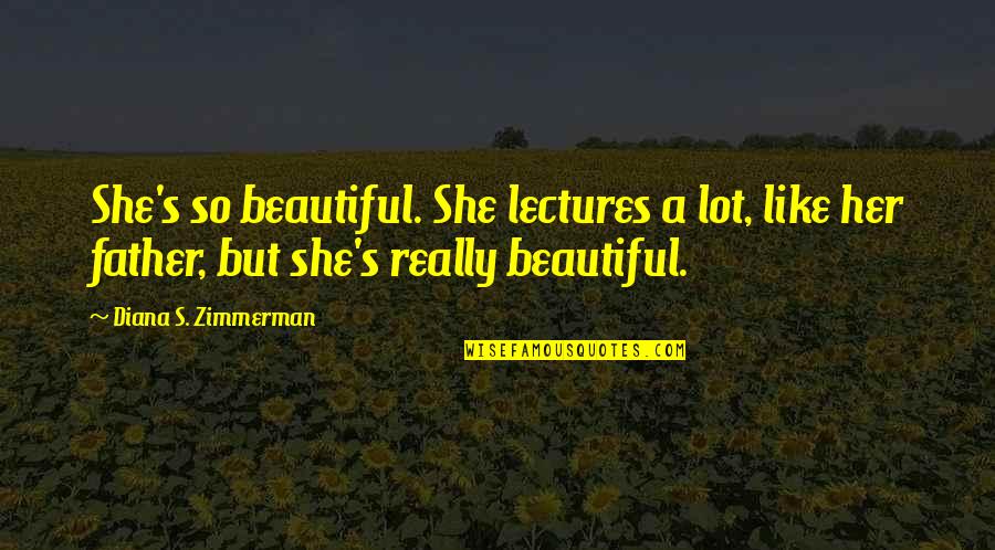 She Is Just Beautiful Quotes By Diana S. Zimmerman: She's so beautiful. She lectures a lot, like
