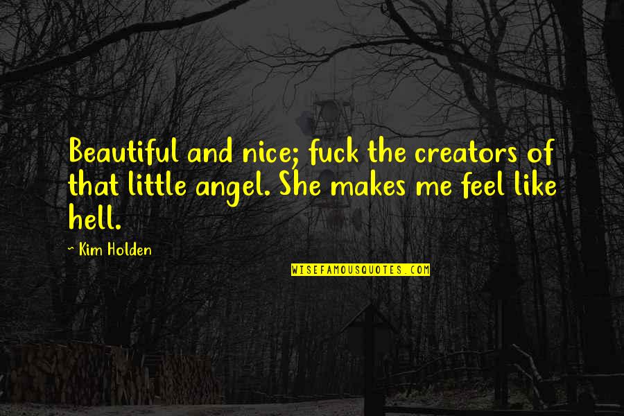 She Is Like An Angel Quotes By Kim Holden: Beautiful and nice; fuck the creators of that She Is Like An Angel Quotes By Kim Holden: Beautiful and nice; fuck the creators of that