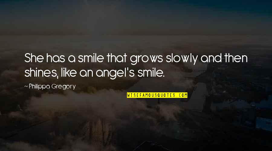 She Is Like An Angel Quotes By Philippa Gregory: She has a smile that grows slowly and She Is Like An Angel Quotes By Philippa Gregory: She has a smile that grows slowly and