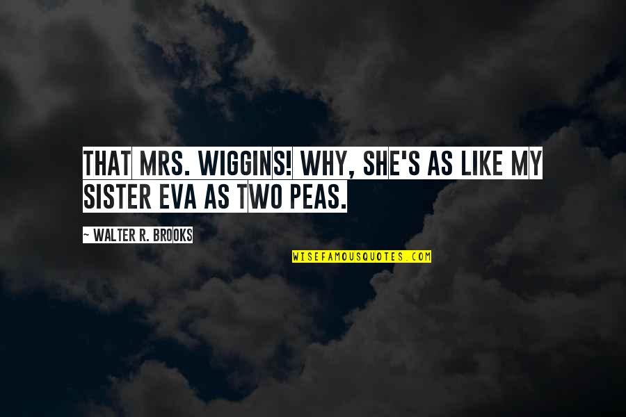 She Is Like My Sister Quotes By Walter R. Brooks: That Mrs. Wiggins! Why, she's as like my