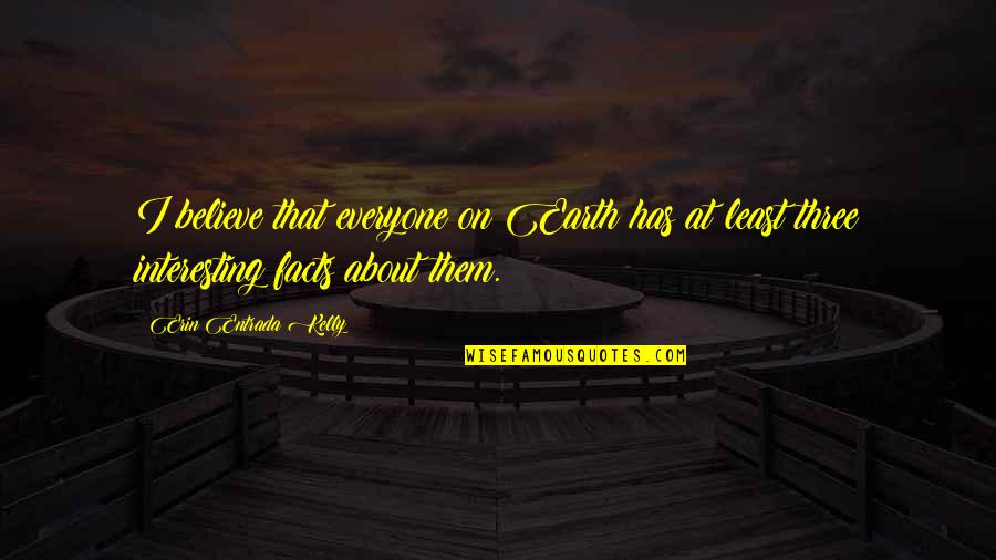 She Is Little But Fierce Quote Quotes By Erin Entrada Kelly: I believe that everyone on Earth has at She Is Little But Fierce Quote Quotes By Erin Entrada Kelly: I believe that everyone on Earth has at