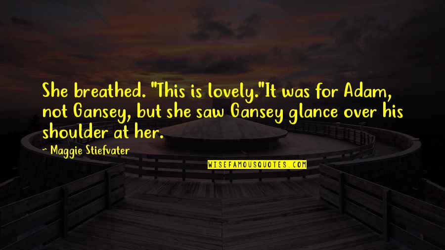 She Is Lovely Quotes By Maggie Stiefvater: She breathed. "This is lovely."It was for Adam,