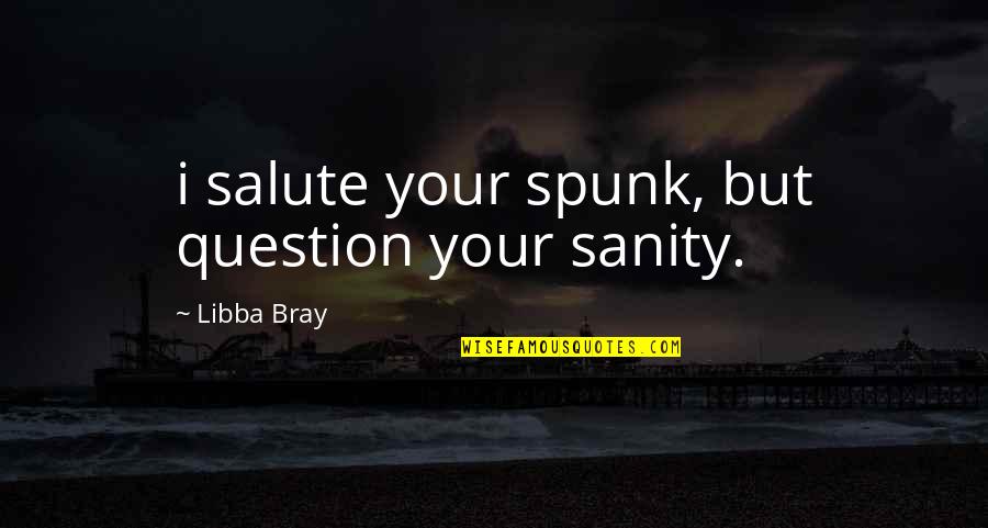 She Is Loyal Quotes By Libba Bray: i salute your spunk, but question your sanity. She Is Loyal Quotes By Libba Bray: i salute your spunk, but question your sanity.