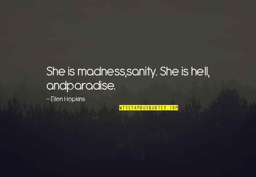 She Is Madness Quotes By Ellen Hopkins: She is madness,sanity. She is hell, andparadise. She Is Madness Quotes By Ellen Hopkins: She is madness,sanity. She is hell, andparadise.