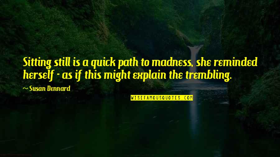She Is Madness Quotes By Susan Dennard: Sitting still is a quick path to madness, She Is Madness Quotes By Susan Dennard: Sitting still is a quick path to madness,
