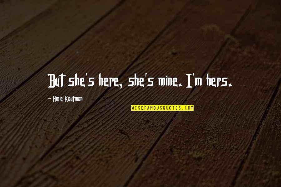 She Is Mine And I'm Hers Quotes By Amie Kaufman: But she's here, she's mine. I'm hers.