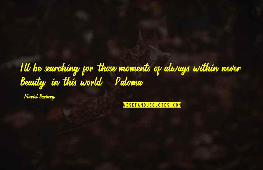 She Is Mine Not Yours Quotes By Muriel Barbery: I'll be searching for those moments of always She Is Mine Not Yours Quotes By Muriel Barbery: I'll be searching for those moments of always