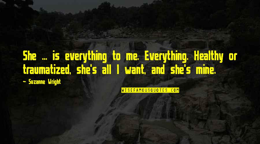 She Is Mine Quotes By Suzanne Wright: She ... is everything to me. Everything. Healthy