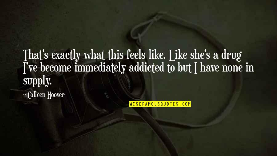 She Is My Drug Quotes By Colleen Hoover: That's exactly what this feels like. Like she's