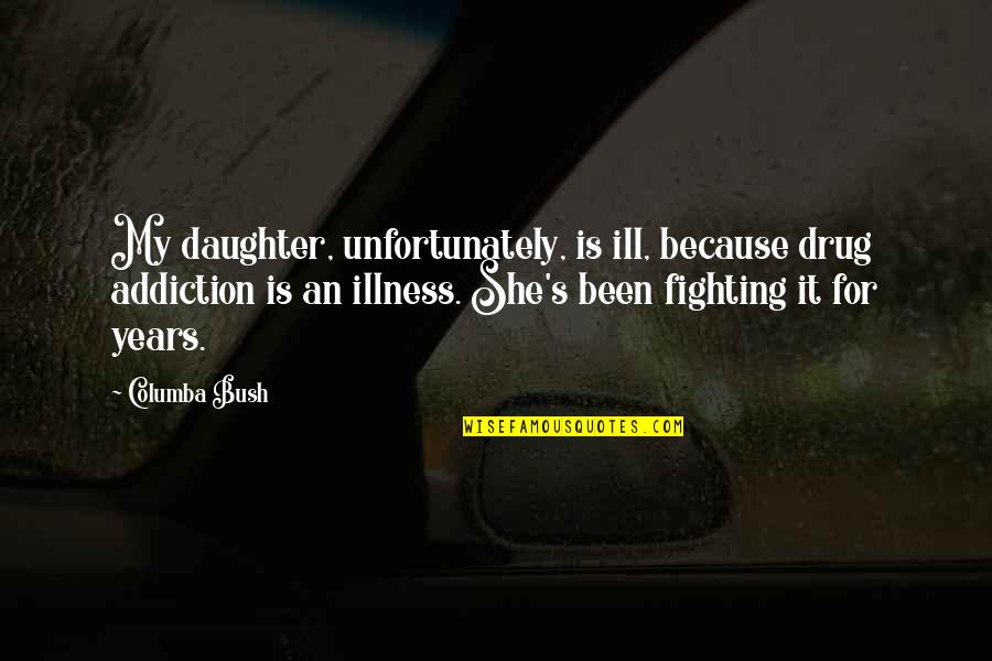 She Is My Drug Quotes By Columba Bush: My daughter, unfortunately, is ill, because drug addiction