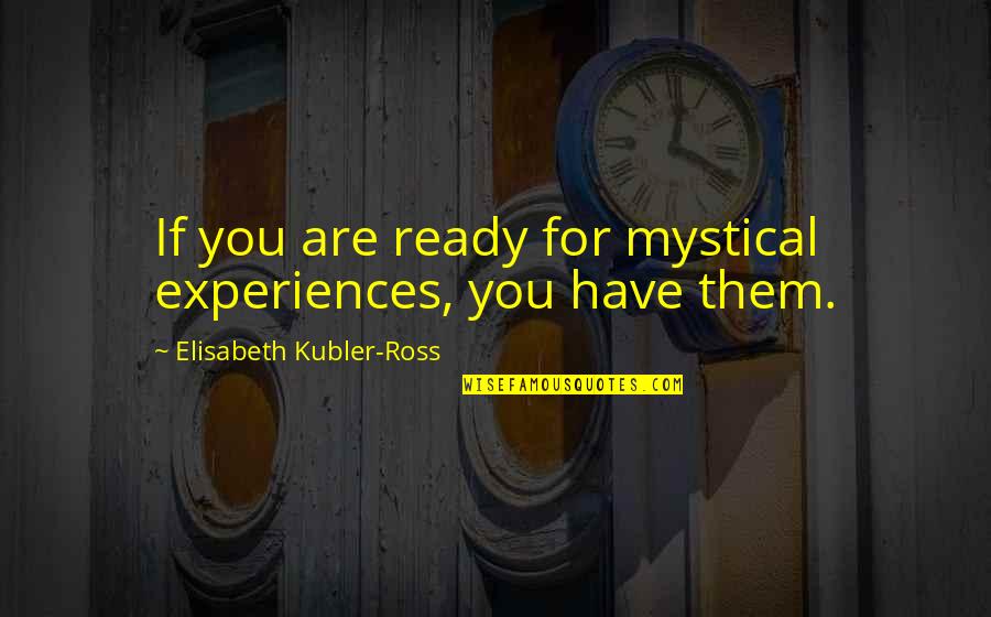 She Is My Drug Quotes By Elisabeth Kubler-Ross: If you are ready for mystical experiences, you