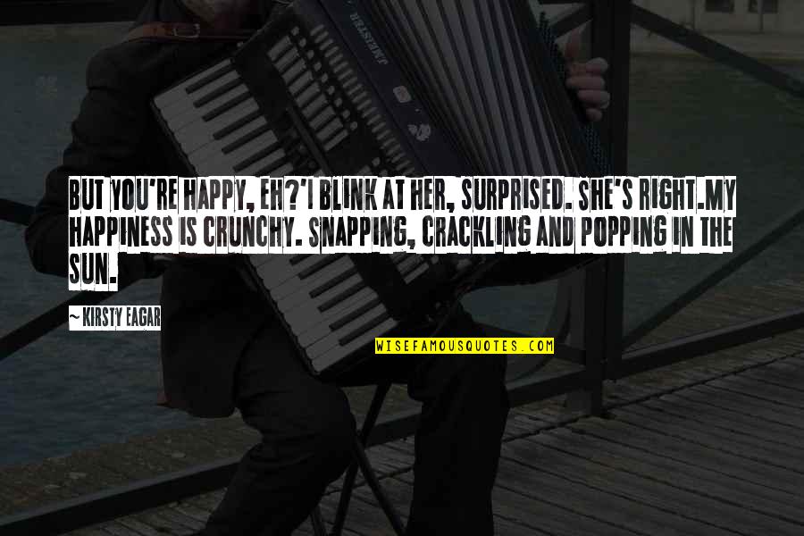 She Is My Happiness Quotes By Kirsty Eagar: But you're happy, eh?'I blink at her, surprised. She Is My Happiness Quotes By Kirsty Eagar: But you're happy, eh?'I blink at her, surprised.