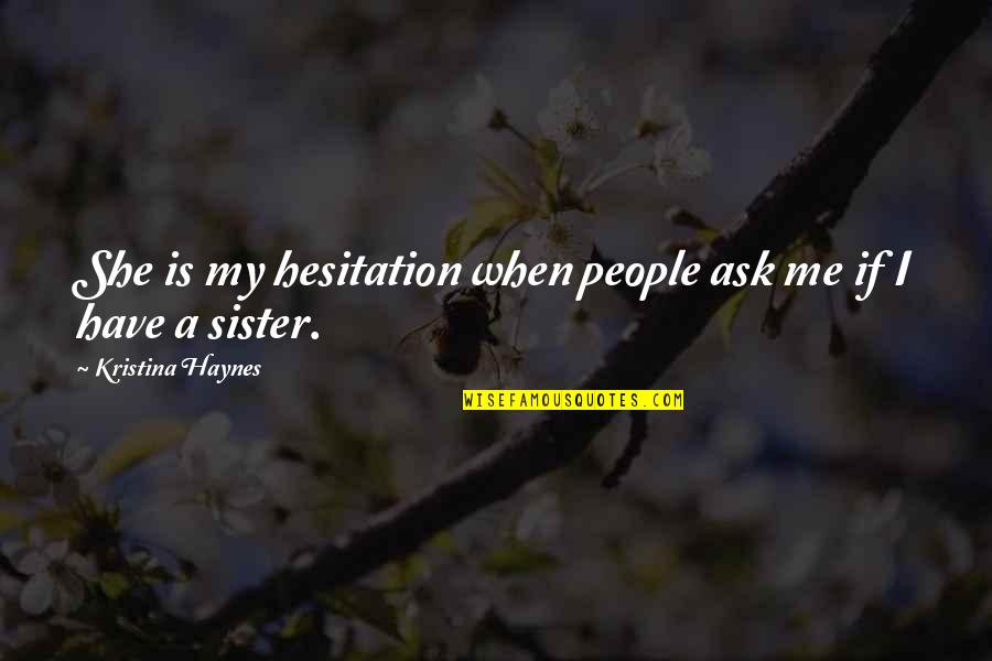 She Is My Sister Quotes By Kristina Haynes: She is my hesitation when people ask me