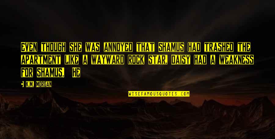 She Is My Star Quotes By K.M. Morgan: Even though she was annoyed that Shamus had She Is My Star Quotes By K.M. Morgan: Even though she was annoyed that Shamus had